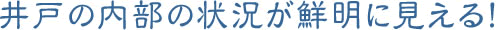井戸の内部の状況が鮮明に見える 井戸の内部の状況が鮮明に見える!